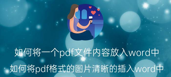 如何将一个pdf文件内容放入word中 如何将pdf格式的图片清晰的插入word中？